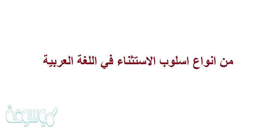 من انواع اسلوب الاستثناء في اللغة العربية