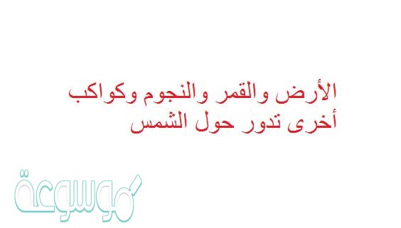 الأرض والقمر والنجوم وكواكب أخرى تدور حول الشمس