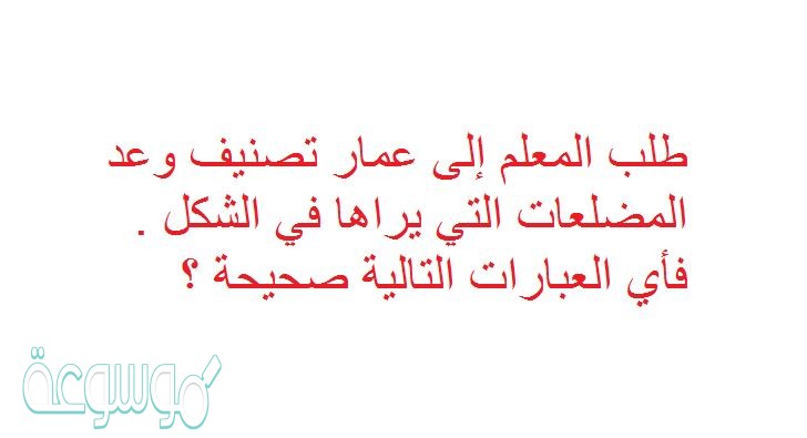 طلب المعلم إلى عمار تصنيف وعد المضلعات التي يراها في الشكل . فأي العبارات التالية صحيحة ؟