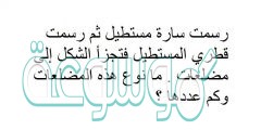 رسمت سارة مستطيل ثم رسمت قطري المستطيل فتجزأ الشكل إلى مضلعات . ما نوع هذه المضلعات وكم عددها ؟