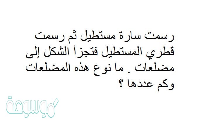 رسمت سارة مستطيل ثم رسمت قطري المستطيل فتجزأ الشكل إلى مضلعات . ما نوع هذه المضلعات وكم عددها ؟