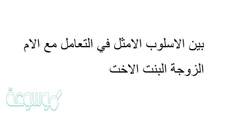 بين الاسلوب الامثل في التعامل مع الام الزوجة البنت الاخت