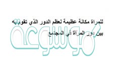 للمراة مكانة عظيمة لعظم الدور الذي تقوم به بين دور المراة في المجتمع