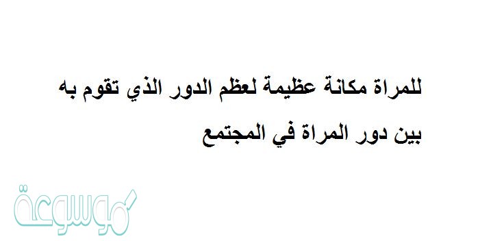 للمراة مكانة عظيمة لعظم الدور الذي تقوم به بين دور المراة في المجتمع