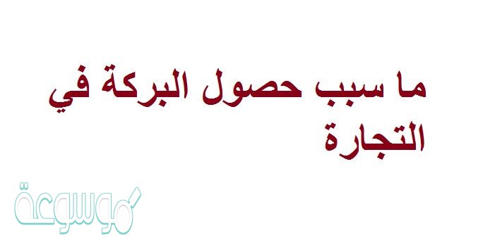 ما سبب حصول البركة في التجارة