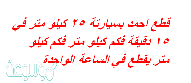 قطع احمد بسيارتة 25 كيلو متر في 15 دقيقة