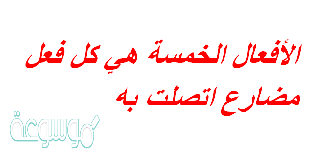 الأفعال الخمسة هي كل فعل مضارع اتصلت به