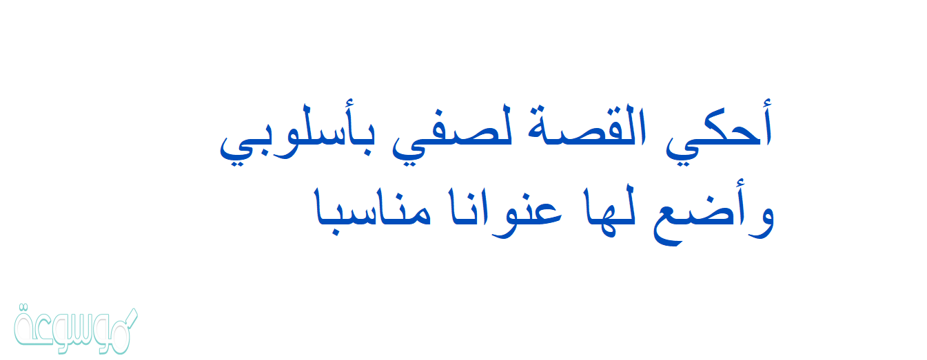 أحكي القصة لصفي بأسلوبي وأضع لها عنوانا مناسبا