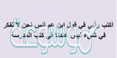 أكتب رأيي في قول ابن عم أنس نحن لا تفكر في شيء ليس عندنا في كتب المدرسة