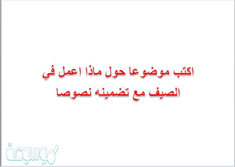 اكتب موضوعا حول ماذا اعمل في الصيف مع تضمينه نصوصا