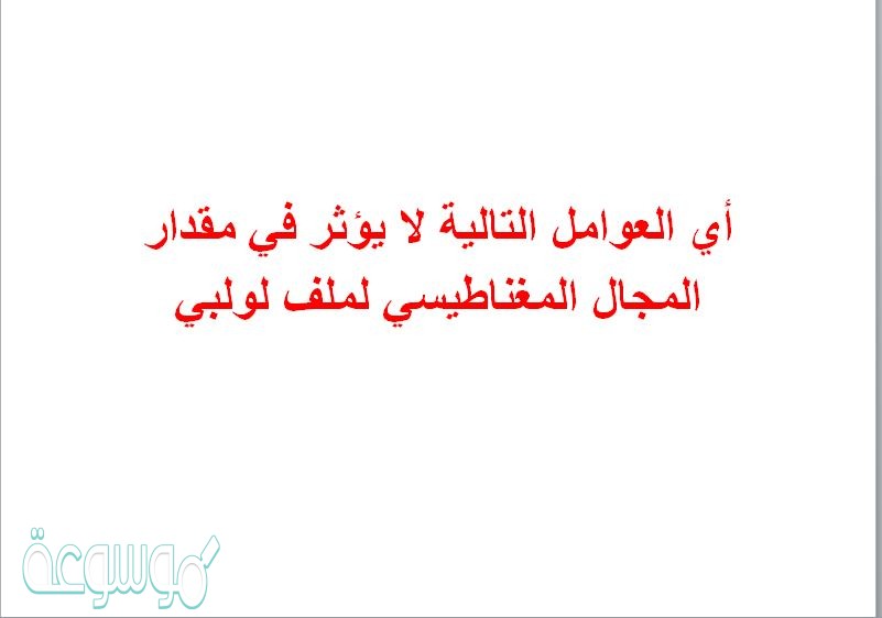 أي العوامل التالية لا يؤثر في مقدار المجال المغناطيسي لملف لولبي