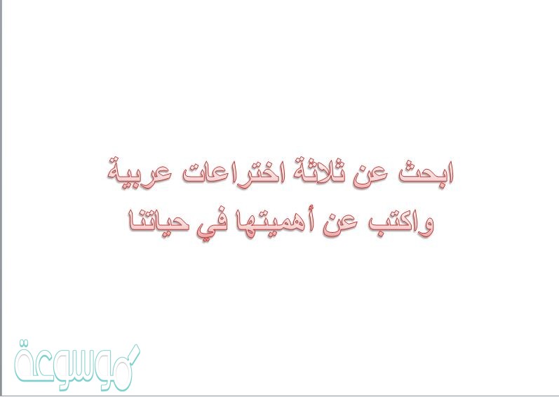 ابحث عن ثلاثة اختراعات عربية واكتب عن أهميتها في حياتنا