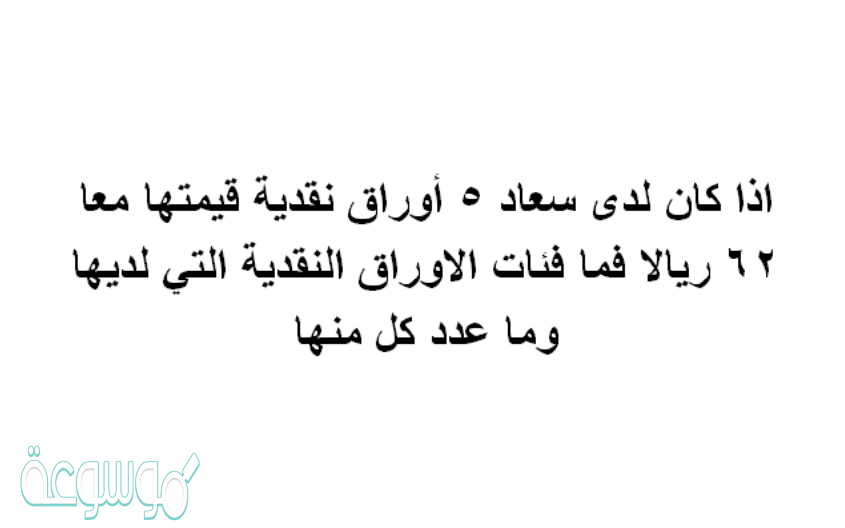 اذا كان لدى سعاد 5 أوراق نقدية قيمتها معا 62 ريالا فما فئات الاوراق النقدية التي لديها وما عدد كل منها