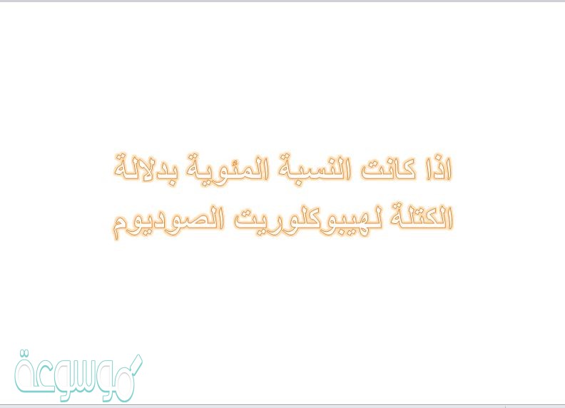 اذا كانت النسبة المئوية بدلالة الكتلة لهيبوكلوريت الصوديوم