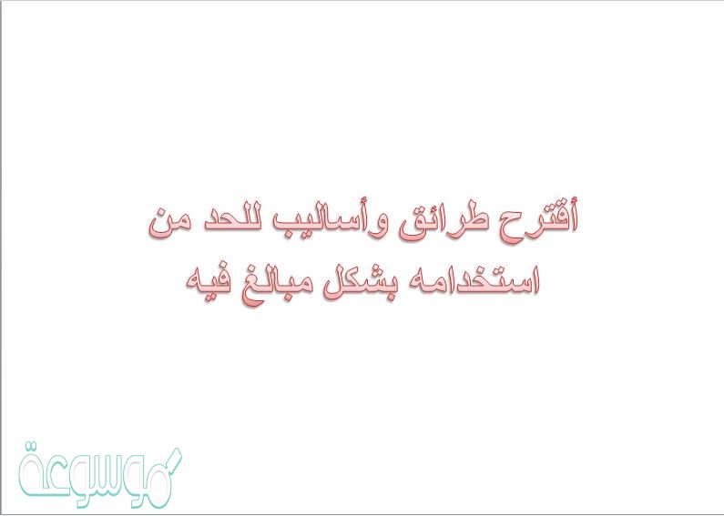 أقترح طرائق وأساليب للحد من استخدامه بشكل مبالغ فيه