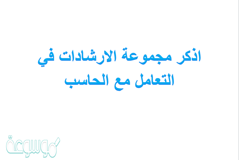 اذكر مجموعة الارشادات في التعامل مع الحاسب