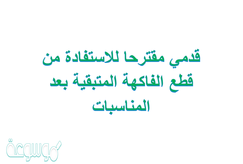 قدمي مقترحا للاستفادة من قطع الفاكهة المتبقية بعد المناسبات