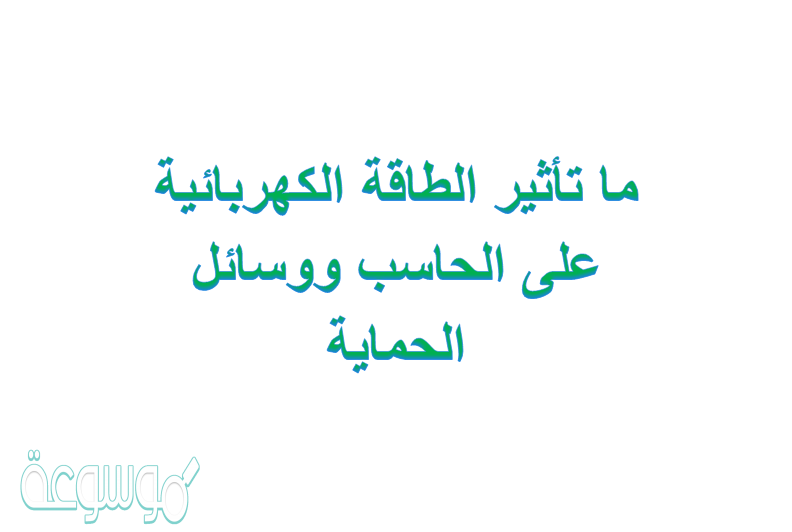 ما تأثير الطاقة الكهربائية على الحاسب ووسائل الحماية
