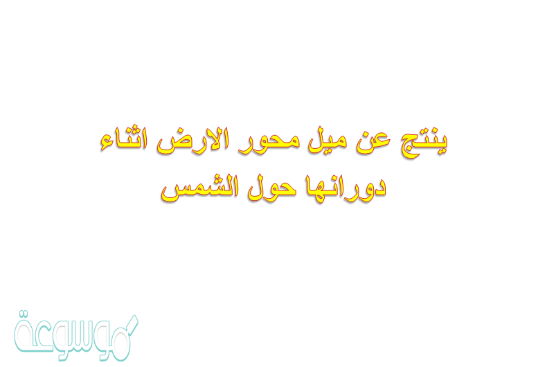 ينتج عن ميل محور الارض اثناء دورانها حول الشمس