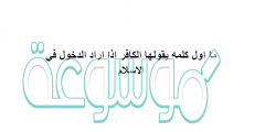 ما اول كلمه يقولها الكافر اذا اراد الدخول في الاسلام