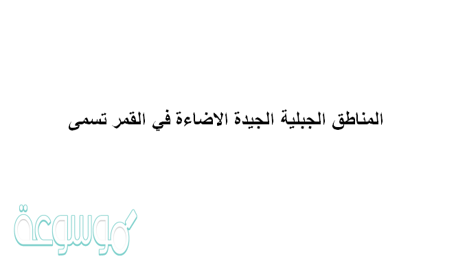 المناطق الجبلية الجيدة الاضاءة في القمر تسمى