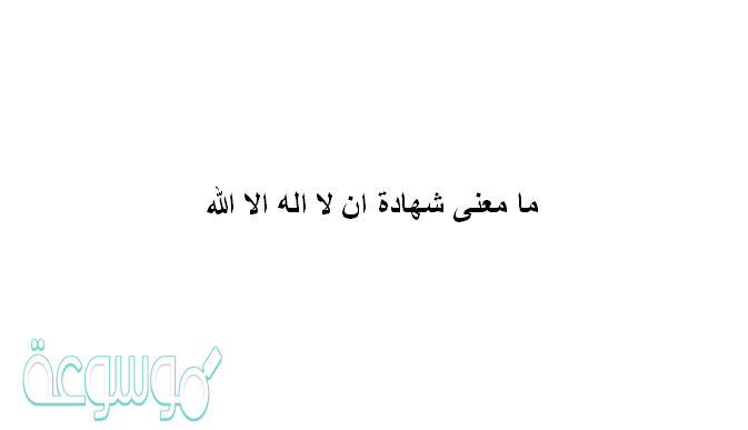 ما معنى شهادة ان لا اله الا الله