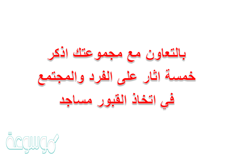 بالتعاون مع مجموعتك اذكر خمسة اثار على الفرد والمجتمع في اتخاذ القبور مساجد