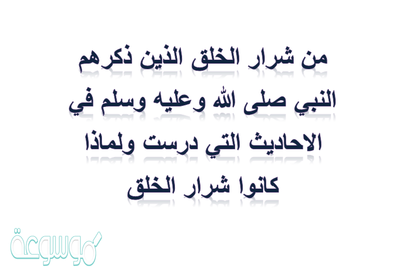 من شرار الخلق الذين ذكرهم النبي صلى الله وعليه وسلم في الاحاديث التي درست ولماذا كانوا شرار الخلق