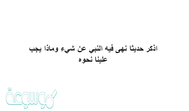 اذكر حديثا نهى فيه النبي عن شي