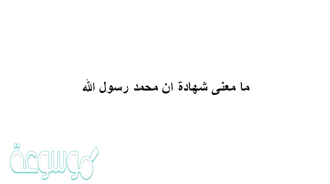 ما معنى شهادة ان محمد رسول الله