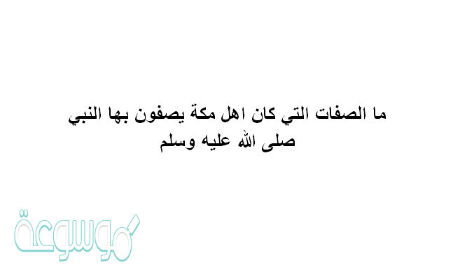ما الصفات التي كان اهل مكة يصفون بها النبي صلى الله عليه وسلم