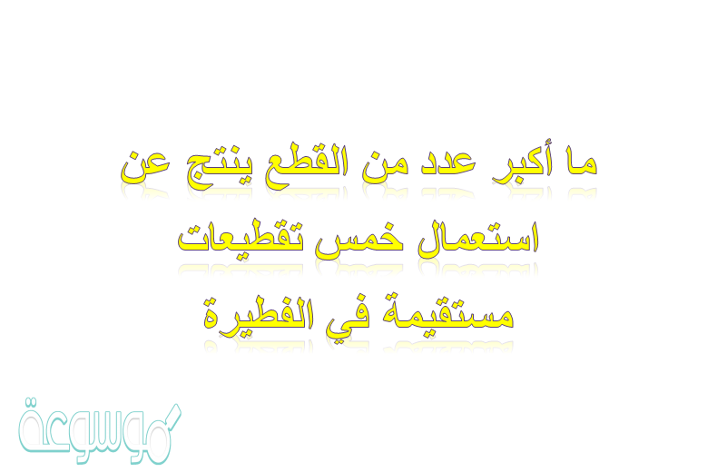 ما أكبر عدد من القطع ينتج عن استعمال خمس تقطيعات مستقيمة في الفطيرة