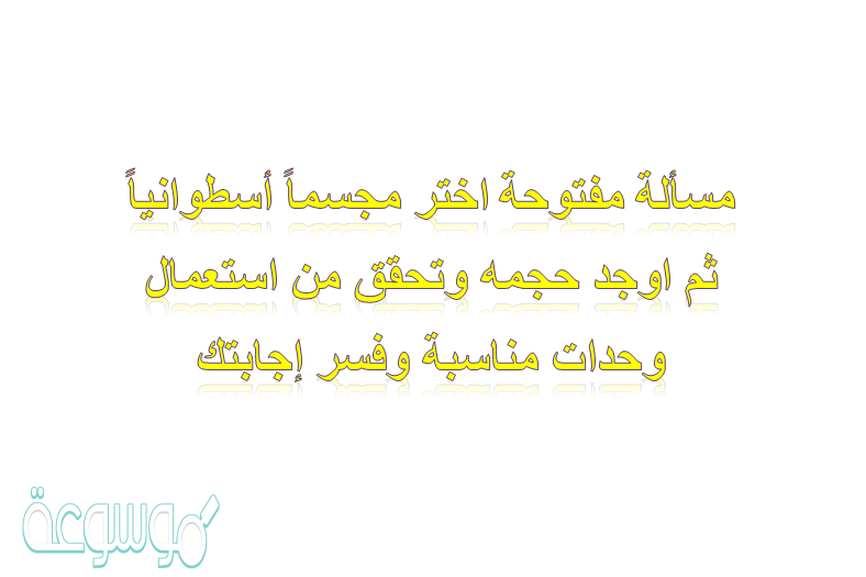مسألة مفتوحة اختر مجسماً أسطوانياً ثم اوجد حجمه وتحقق من استعمال وحدات مناسبة وفسر إجابتك