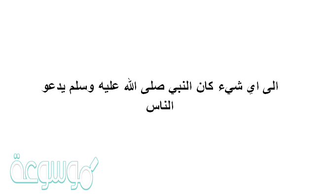 شيء كان النبي صلى الله عليه وسلم يدعو الناس