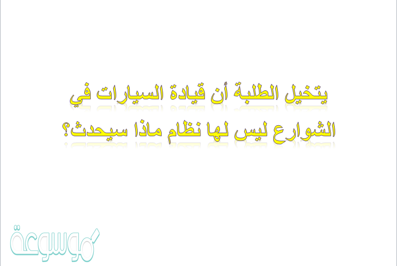 يتخيل الطلبة أن قيادة السيارات في الشوارع ليس لها نظام ماذا سيحدث؟