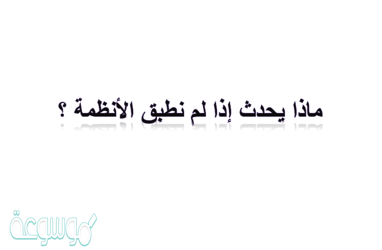 ماذا يحدث إذا لم نطبق الأنظمة ؟