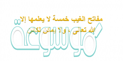 مفاتح الغيب خمسة لا يعلمها إلا الله تعالى ولا يمكن لكائن من كان أن يعلمها ، فما هي؟