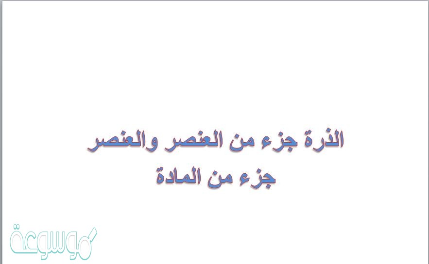 الذرة جزء من العنصر والعنصر جزء من المادة