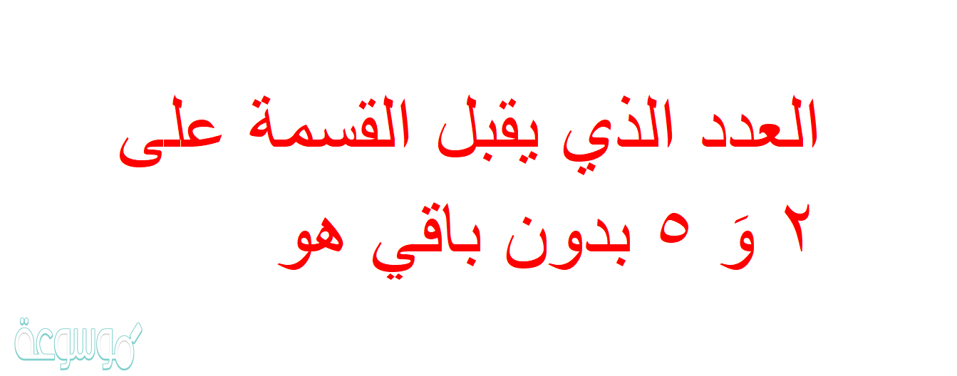 العدد الذي يقبل القسمة على ٢ وَ ٥ بدون باقي هو