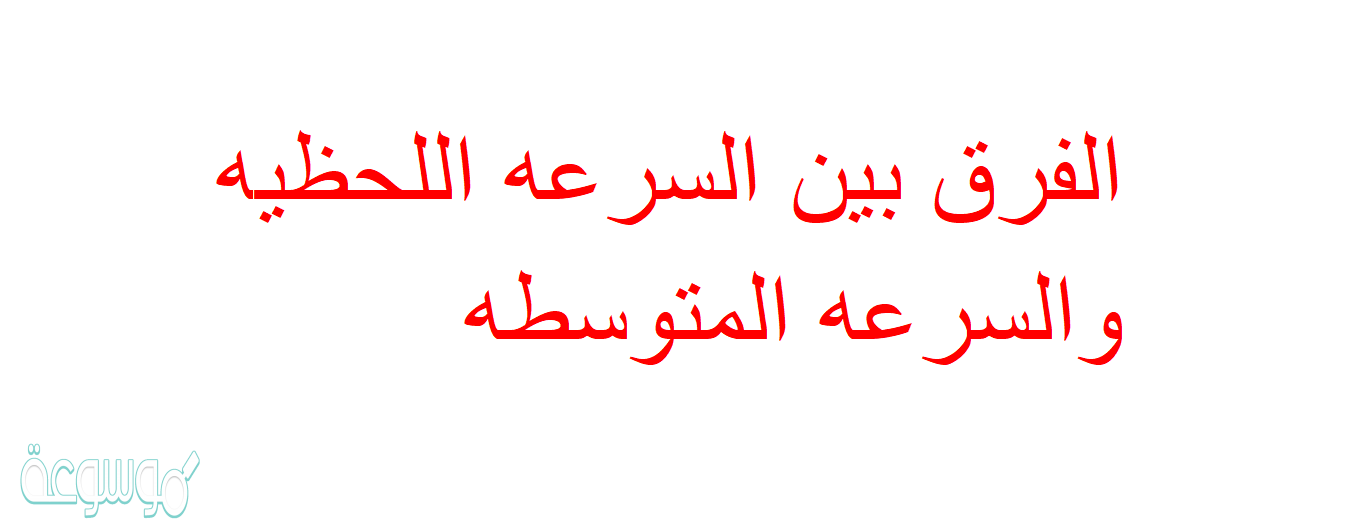 الفرق بين السرعه اللحظيه والسرعه المتوسطه