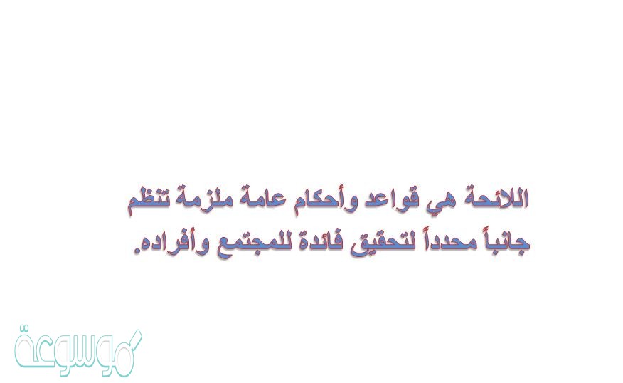 اللائحة هي قواعد وأحكام عامة ملزمة تنظم جانباً محدداً لتحقيق فائدة للمجتمع وأفراده.
