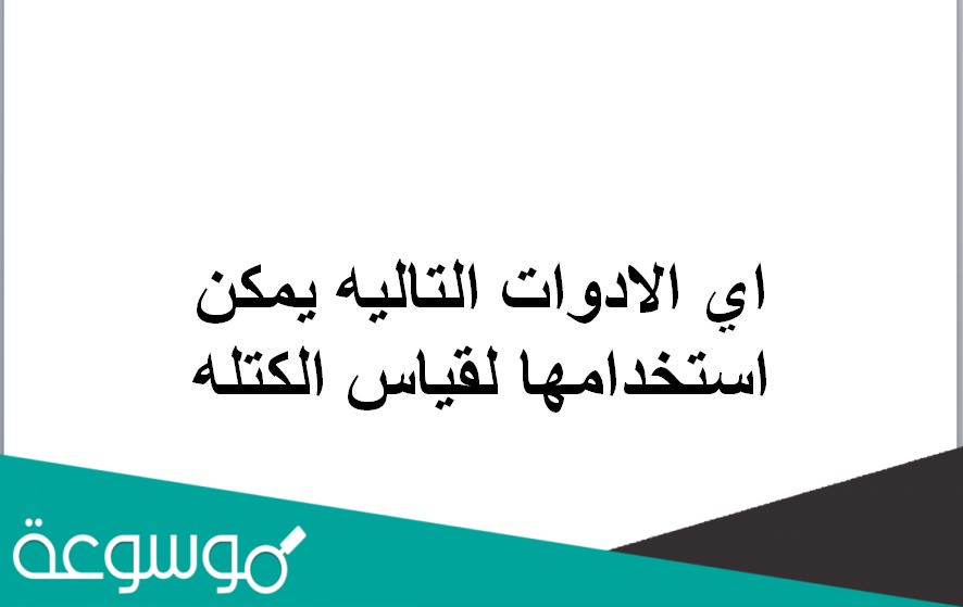اي الادوات التاليه يمكن استخدامها لقياس الكتله