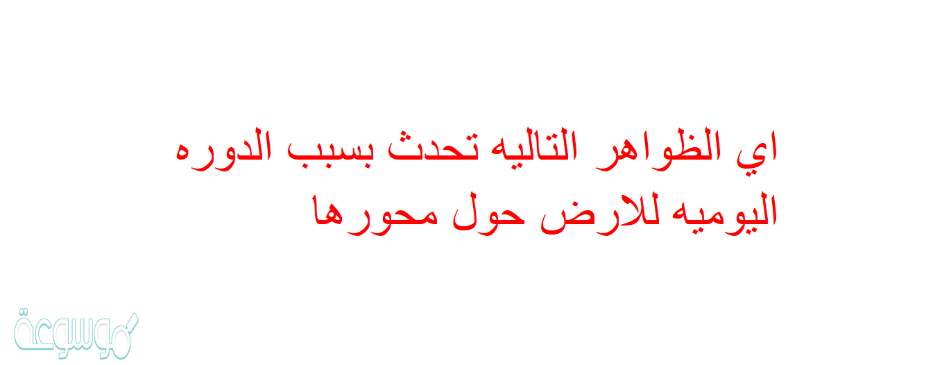 اي الظواهر التاليه تحدث بسبب الدوره اليوميه للارض حول محورها