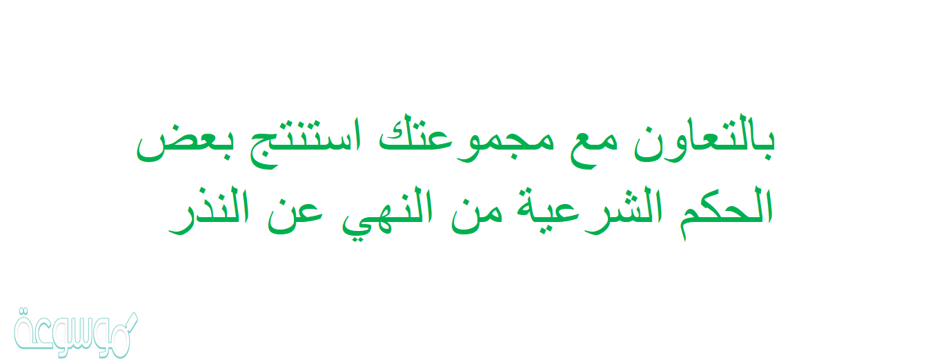 بالتعاون مع مجموعتك استنتج بعض الحكم الشرعية من النهي عن النذر