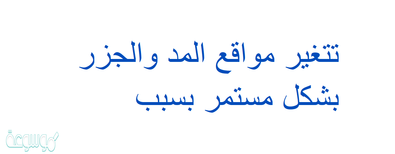 تتغير مواقع المد والجزر بشكل مستمر بسبب