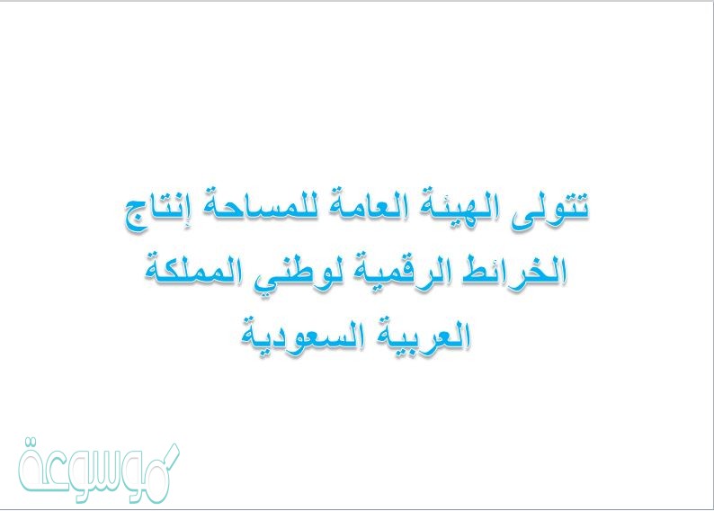 تتولى الهيئة العامة للمساحة إنتاج الخرائط الرقمية لوطني المملكة العربية السعودية