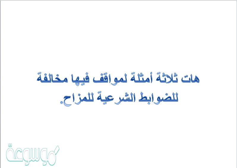 هات ثلاثة أمثلة لمواقف فيها مخالفة للضوابط الشرعية للمزاح.