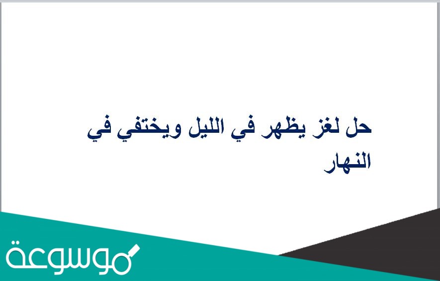 حل لغز يظهر في الليل ويختفي في النهار