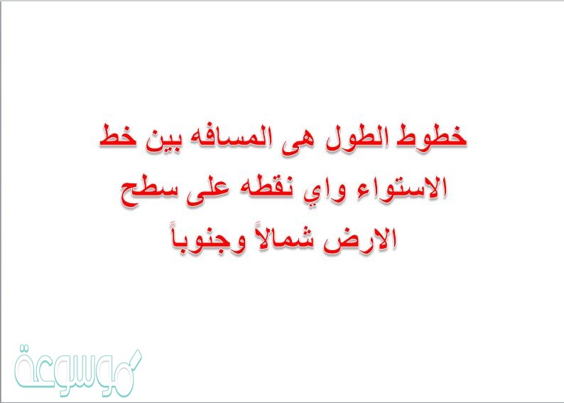 خطوط الطول هى المسافه بين خط الاستواء واي نقطه على سطح الارض شمالاً وجنوباً