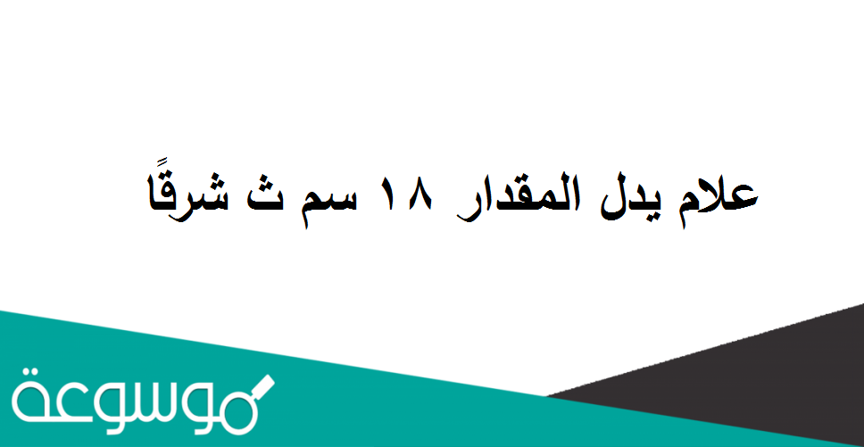 علام يدل المقدار 18 سم ث شرقًا